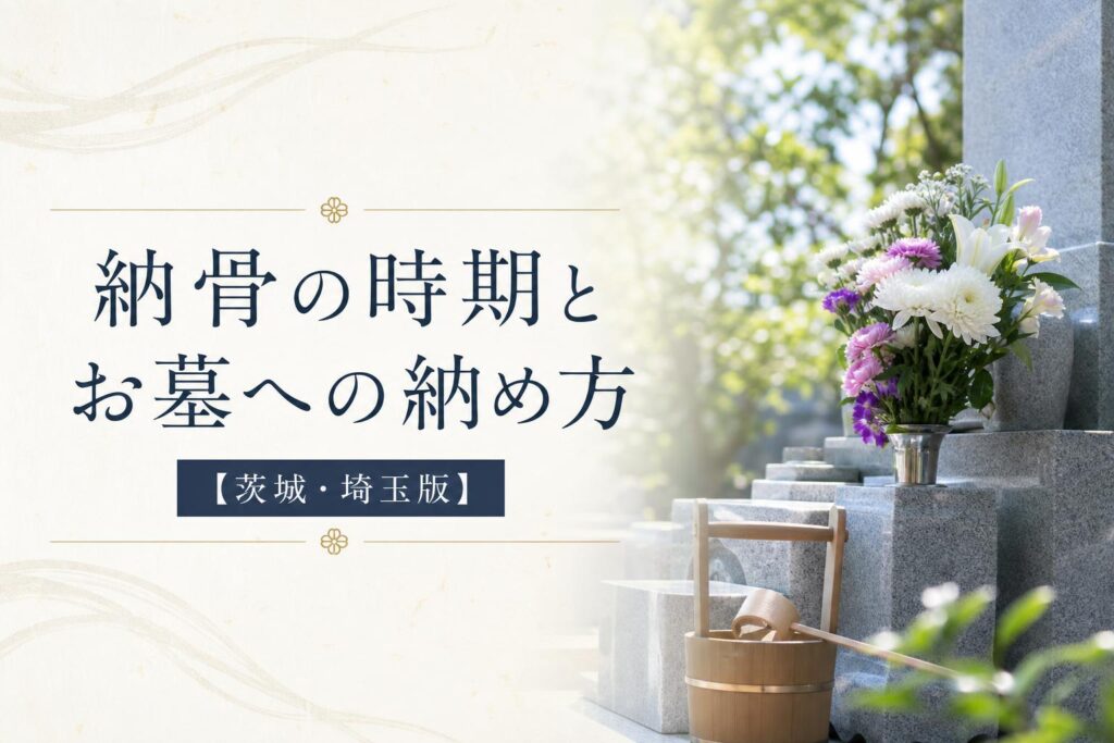 納骨の時期とお墓への納め方【茨城・埼玉版】