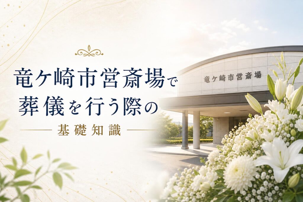竜ケ崎市営斎場で葬儀を行う際の基礎知識